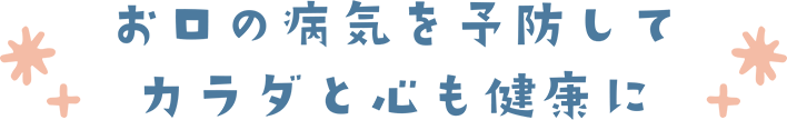 お口の病気を予防してカラダと心も健康に