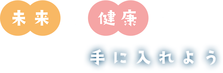 未来の健康を手に入れよう