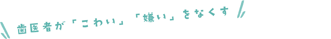 歯医者が「こわい」「嫌い」をなくす