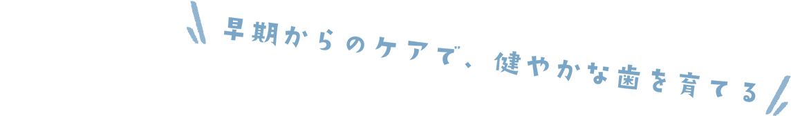 早期からのケアで、健やかな歯を育てる